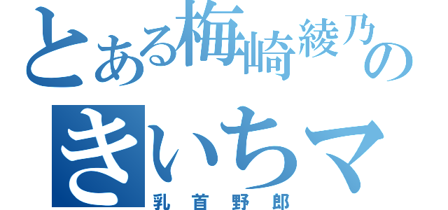 とある梅崎綾乃のきいちマン（乳首野郎）