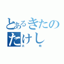 とあるきたのたけし（大物）