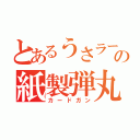 とあるうさラーの紙製弾丸（カードガン）