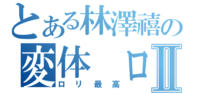 とある林澤禧の変体 ロリコンⅡ（ロリ最高）