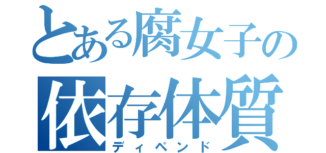 とある腐女子の依存体質（ディペンド）