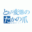 とある変態のたかの爪（エロス！！！）