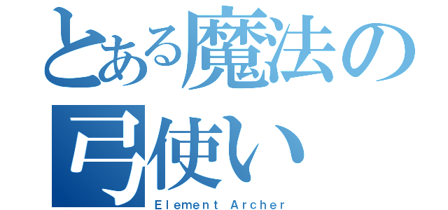 とある魔法の弓使い（Ｅｌｅｍｅｎｔ Ａｒｃｈｅｒ）