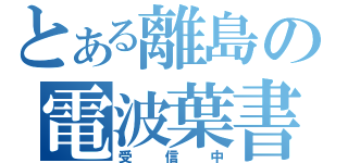 とある離島の電波葉書（受信中）