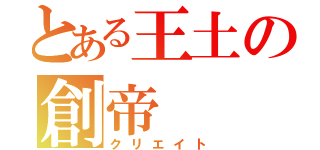 とある王土の創帝（クリエイト）