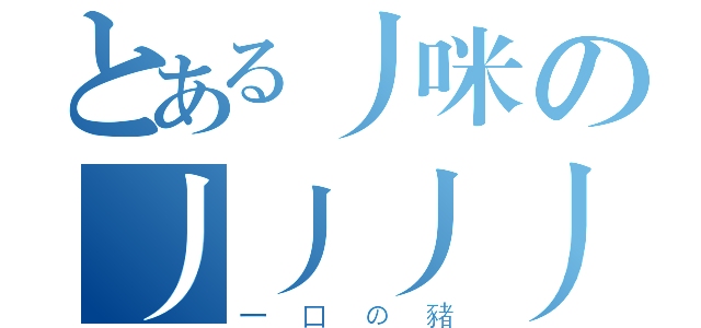 とある丿咪の丿丿丿丿（一口の豬）