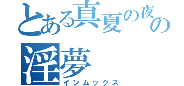 とある真夏の夜の淫夢（インムックス）