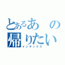 とあるあの帰りたい（インデックス）