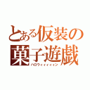 とある仮装の菓子遊戯（ハロウィィィィィン）