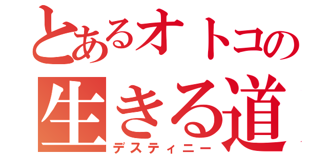 とあるオトコの生きる道（デスティニー）