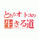 とあるオトコの生きる道（デスティニー）