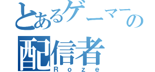 とあるゲーマーの配信者（Ｒｏｚｅ）