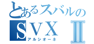 とあるスバルのＳＶＸⅡ（アルシオーネ）