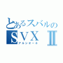 とあるスバルのＳＶＸⅡ（アルシオーネ）