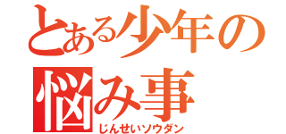 とある少年の悩み事（じんせいソウダン）