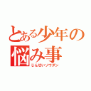 とある少年の悩み事（じんせいソウダン）