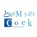 とあるＭｙのＣｏｃｋ（Ｉｓ ｆｕｃｋｉｎｇ ｈｕｕｕｕｕｕｕｕｕｕｕｇｅ）