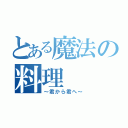 とある魔法の料理（～君から君へ～）