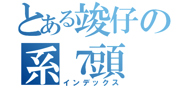 とある竣仔の系７頭（インデックス）