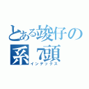 とある竣仔の系７頭（インデックス）