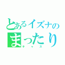 とあるイズナのまったり（キャス）