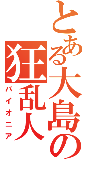 とある大島の狂乱人（パイオニア）