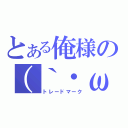 とある俺様の（｀・ω・´）ゞ（トレードマーク）