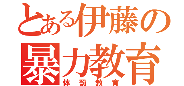 とある伊藤の暴力教育（体罰教育）