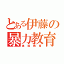 とある伊藤の暴力教育（体罰教育）