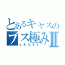 とあるキャスのブス極みⅡ（なみたろす）