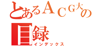 とあるＡＣＧ大学の目録（インデックス）