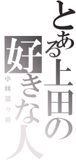 とある上田の好きな人（小林菜々美）