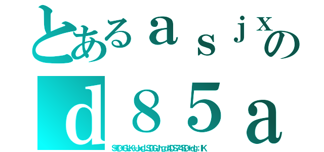 とあるａｓｊｘｋｓａｓａｃｖｂａのｄ８５ａｇ７４ｓａｇ６（Ｓ＊Ｄ＋ＧＬＫ＋ＪｘｇＬＳＤＧＪｈｇｄ４ＤＳ７４ＳＤ＋ｄｇ；ｌＫ）