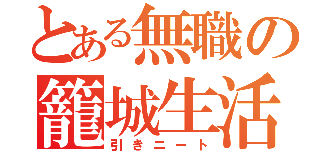 とある無職の籠城生活（引きニート）