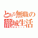 とある無職の籠城生活（引きニート）