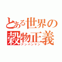 とある世界の穀物正義（アンパンマン）