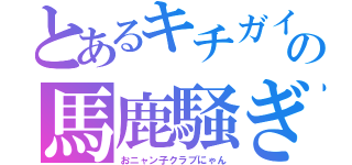 とあるキチガイの馬鹿騒ぎ（おニャン子クラブにゃん）