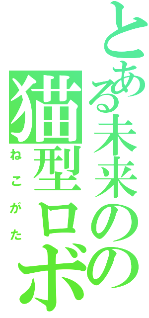 とある未来のの猫型ロボット（ねこがた）
