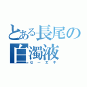 とある長尾の白濁液（セーエキ）