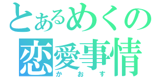 とあるめくの恋愛事情（かおす）