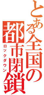 とある全国の都市閉鎖（ロックダウン）