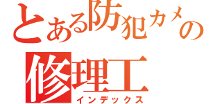 とある防犯カメラ屋の修理工（インデックス）