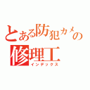 とある防犯カメラ屋の修理工（インデックス）