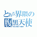 とある界隈の腹黒天使（今日も何処かで暗躍中）