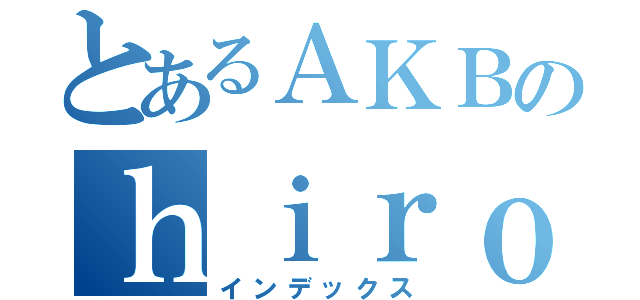 とあるＡＫＢのｈｉｒｏｓｅ （インデックス）