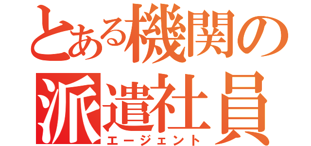 とある機関の派遣社員（エージェント）