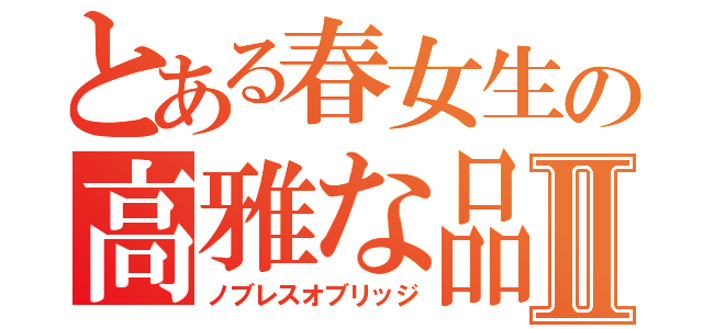 とある春女生の高雅な品格Ⅱ（ノブレスオブリッジ）