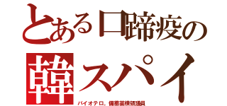 とある口蹄疫の韓スパイ（バイオテロ。備蓄薬横領議員）