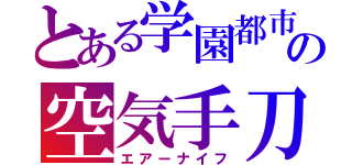 とある学園都市の空気手刀（エアーナイフ）