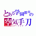 とある学園都市の空気手刀（エアーナイフ）